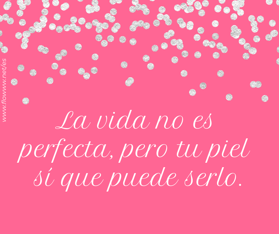 la vida no es perfecta pero tu piel puede serlo_flowww